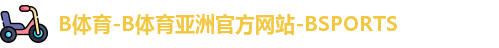 B体育-B体育亚洲官方网站-BSPORTS